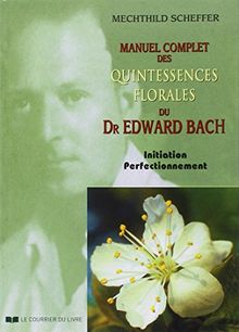 Manuel complet des quintessences florales du Dr Edward Bach : initiation, perfectionnement : pour utilisateurs, conseillers des fleurs de Bach