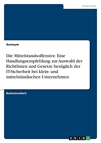 Die Mittelstandsoffensive. Eine Handlungsempfehlung zur Auswahl der Richtlinien und Gesetze bezüglich der IT-Sicherheit bei klein- und mittelständischen Unternehmen