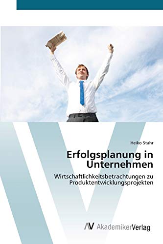 Erfolgsplanung in Unternehmen: Wirtschaftlichkeitsbetrachtungen zu Produktentwicklungsprojekten