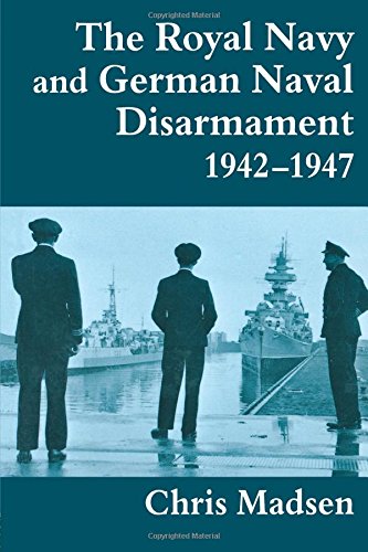 The Royal Navy and German Naval Disarmament 1942-1947 (Naval Policy & History)