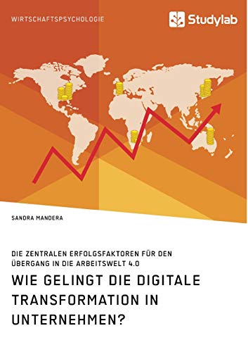 Wie gelingt die digitale Transformation in Unternehmen? Die zentralen Erfolgsfaktoren für den Übergang in die Arbeitswelt 4.0
