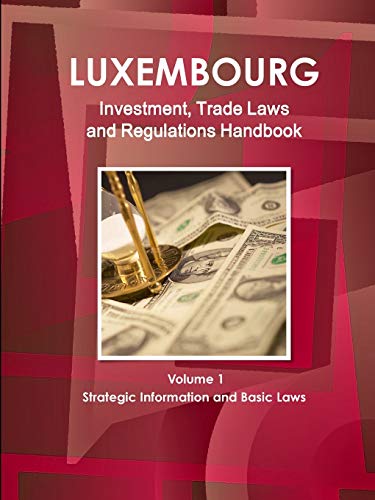Luxemburg Investment, Trade Laws and Regulations Handbook Volume 1 Strategic Information and Basic Laws (World Investment and Business Guide Library)