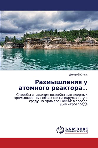 Razmyshleniya u atomnogo reaktora...: Sposoby snizheniya vozdeystviya yadernykh promyshlennykh obektov na okruzhayushchuyu sredu na primere NIIAR v ... sredu na primere NIIAR w gorode Dimitrowgrade