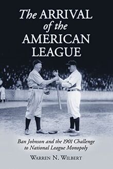 The Arrival of the American League: Ban Johnson and the 1901 Challenge to National League Monopoly