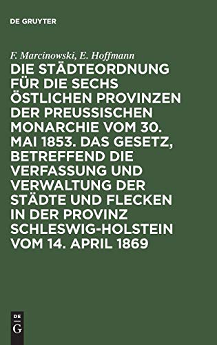 Die Städteordnung für die sechs östlichen Provinzen der preußischen Monarchie vom 30. Mai 1853. Das Gesetz, betreffend die Verfassung und Verwaltung ... 1869: Mit deren Ergänzungen und Erläuterungen