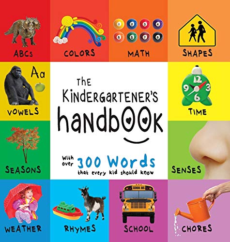 The Kindergartener's Handbook: ABC's, Vowels, Math, Shapes, Colors, Time, Senses, Rhymes, Science, and Chores, with 300 Words that every Kid should ... Early Readers: Children's Learning Books)