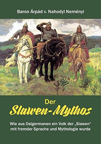 Der Slawen-Mythos: Wie aus Ostgermanen ein Volk der Slawen mit fremder Sprache und Mythologie wurde