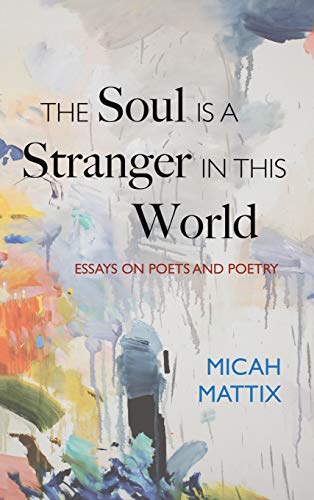 Micah Mattix The Soul Is A Stranger In This World, Essays On Poets And Poetry