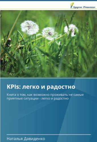 KPIs: легко и радостно: Книга о том, как возможно проживать не самые приятные ситуации - легко и радостно: Kniga o tom, kak wozmozhno prozhiwat' ne samye priqtnye situacii - legko i radostno
