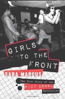 Girls to the Front: The True Story of the Riot Grrrl Revolution