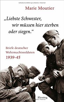 "Liebste Schwester, wir müssen hier sterben oder siegen.": Briefe deutscher Wehrmachtssoldaten 1939-45