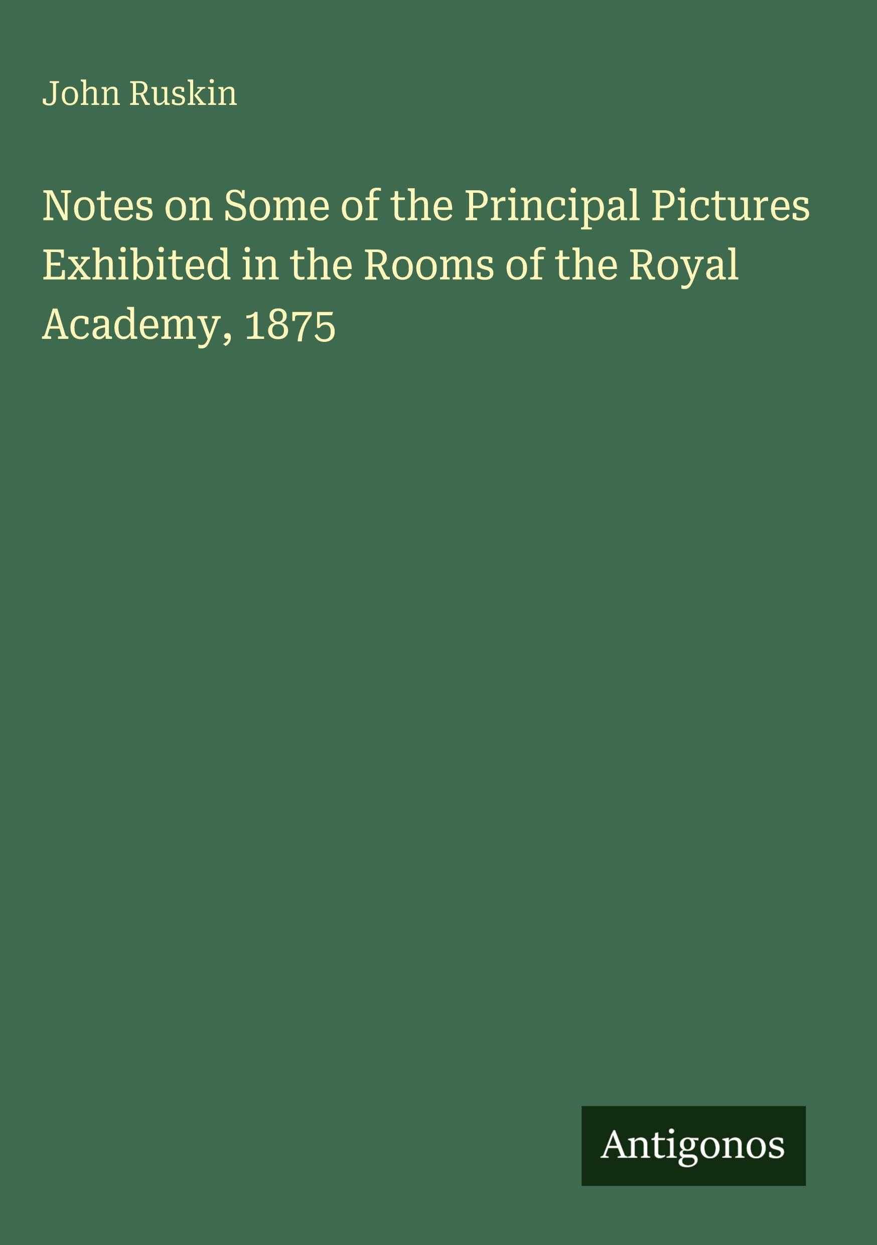 Notes on Some of the Principal Pictures Exhibited in the Rooms of the Royal Academy, 1875