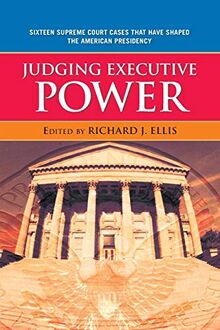 Judging Executive Power: Sixteen Supreme Court Cases that Have Shaped the American Presidency