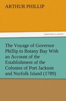 The Voyage of Governor Phillip to Botany Bay With an Account of the Establishment of the Colonies of Port Jackson and Norfolk Island (1789) (TREDITION CLASSICS)