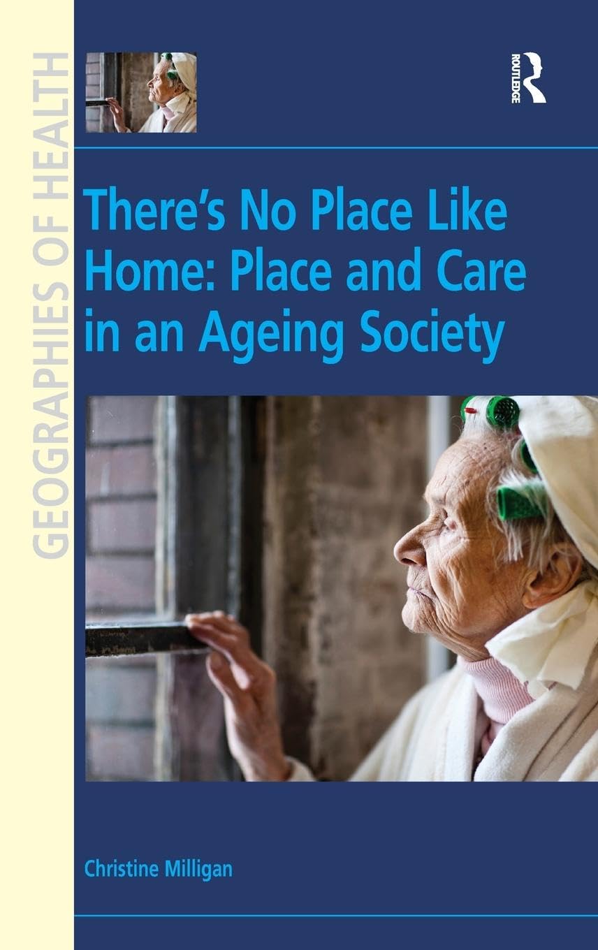 There's No Place Like Home: Place and Care in an Ageing Society (Geographies of Health)