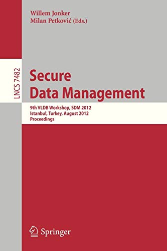 Secure Data Management: 9th VLDB Workshop, SDM 2012, Istanbul, Turkey, August 27, 2012, Proceedings (Lecture Notes in Computer Science, Band 7482)