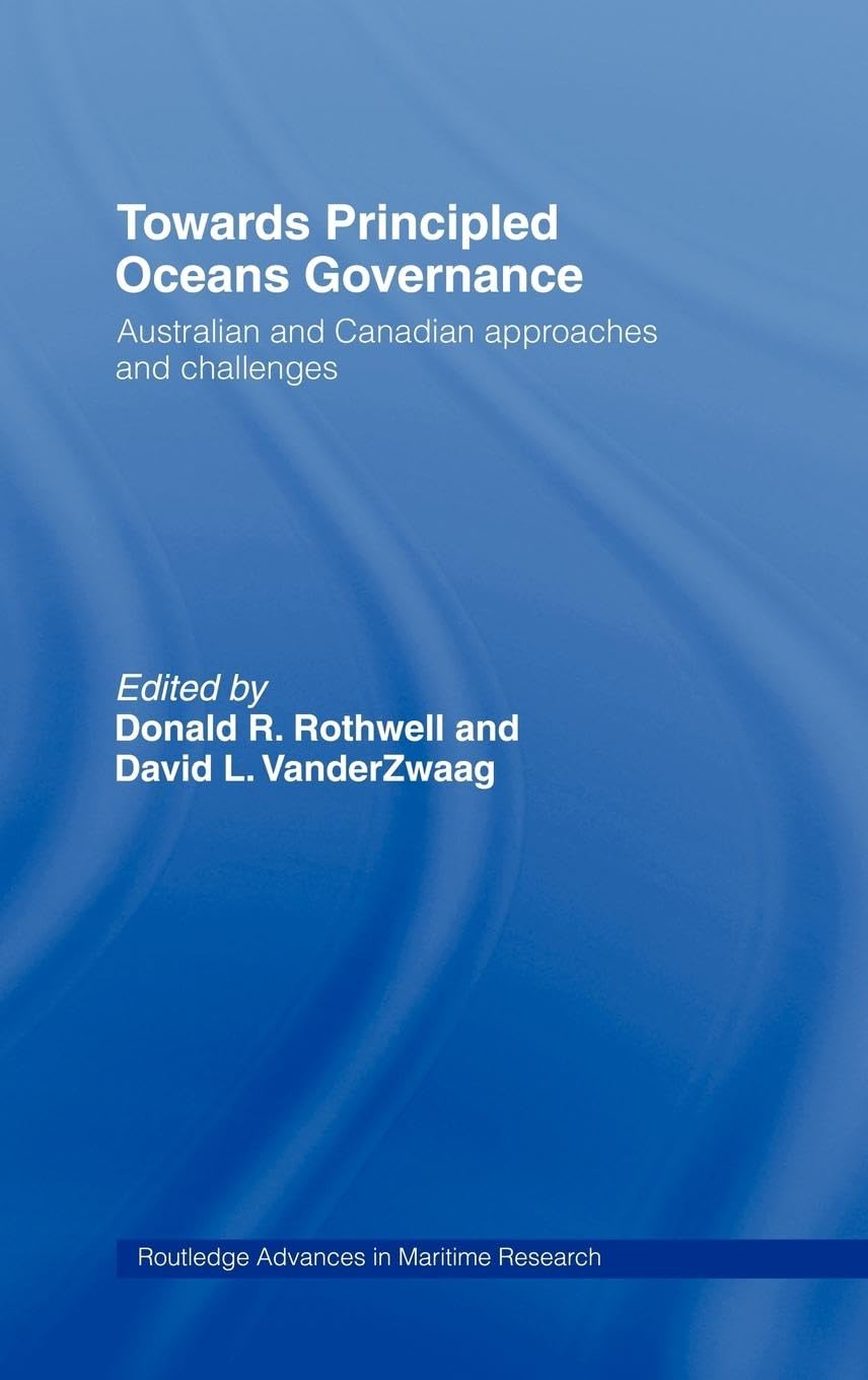Towards Principled Oceans Governance: Australian and Canadian Approaches and Challenges (Routledge Advances in Maritime Research)