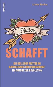 Mutter, schafft. Die Rolle der Mutter im Kapitalismus und Patriarchat: ein Aufruf zur Revolution: Die Rolle der Mütter im Kapitalismus und Patriarchat: ein Aufruf zur Rebellion