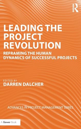Leading the Project Revolution: Reframing the Human Dynamics of Successful Projects (Advances in Project Management)