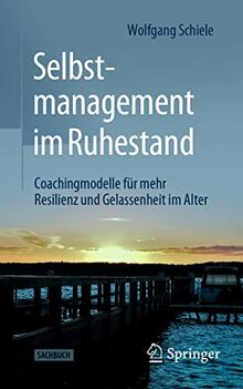 Selbstmanagement im Ruhestand: Coachingmodelle für mehr Resilienz und Gelassenheit im Alter