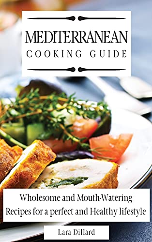 Mediterranean Cooking Guide: Wholesome and Mouth-Watering Recipes for a perfect and Healthy lifestyle