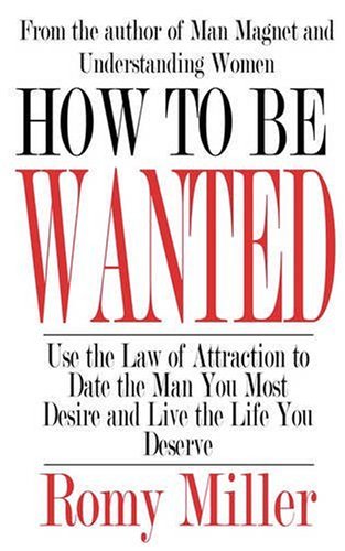How To Be Wanted: Use the Law of Attraction to Date the Man You Most Desire and Live the Life You Deserve