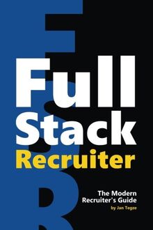 Full Stack Recruiter: The Modern Recruiter's Guide.