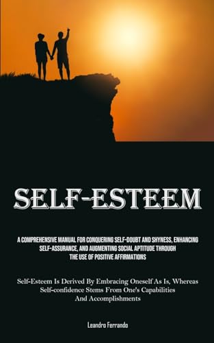Self-Esteem: A Comprehensive Manual For Conquering Self-doubt And Shyness, Enhancing Self-assurance, And Augmenting Social Aptitude Through The Use Of ... Oneself As Is, Whereas Self-confidence Stems