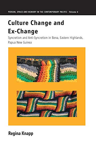 Culture Change and Ex-Change: Syncretism and Anti-Syncretism in Bena, Eastern Highlands, Papua New Guinea (Person, Space and Memory in the Contemporary Pacific, Band 6)