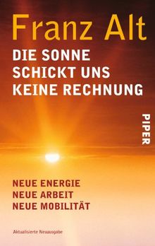 Die Sonne schickt uns keine Rechnung: Neue Energie, neue Arbeit, neue Mobilität<BR>Unter Mitarbeit von Brigitte Alt