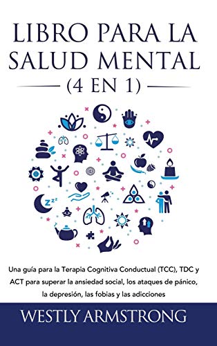 Libro para la Salud Mental (4 en 1): Una guía para la Terapia Cognitiva Conductual (TCC), TDC y ACT para superar la ansiedad social, los ataques de pánico, la depresión, las fobias y las adicciones
