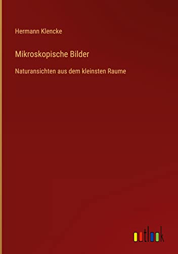 Mikroskopische Bilder: Naturansichten aus dem kleinsten Raume