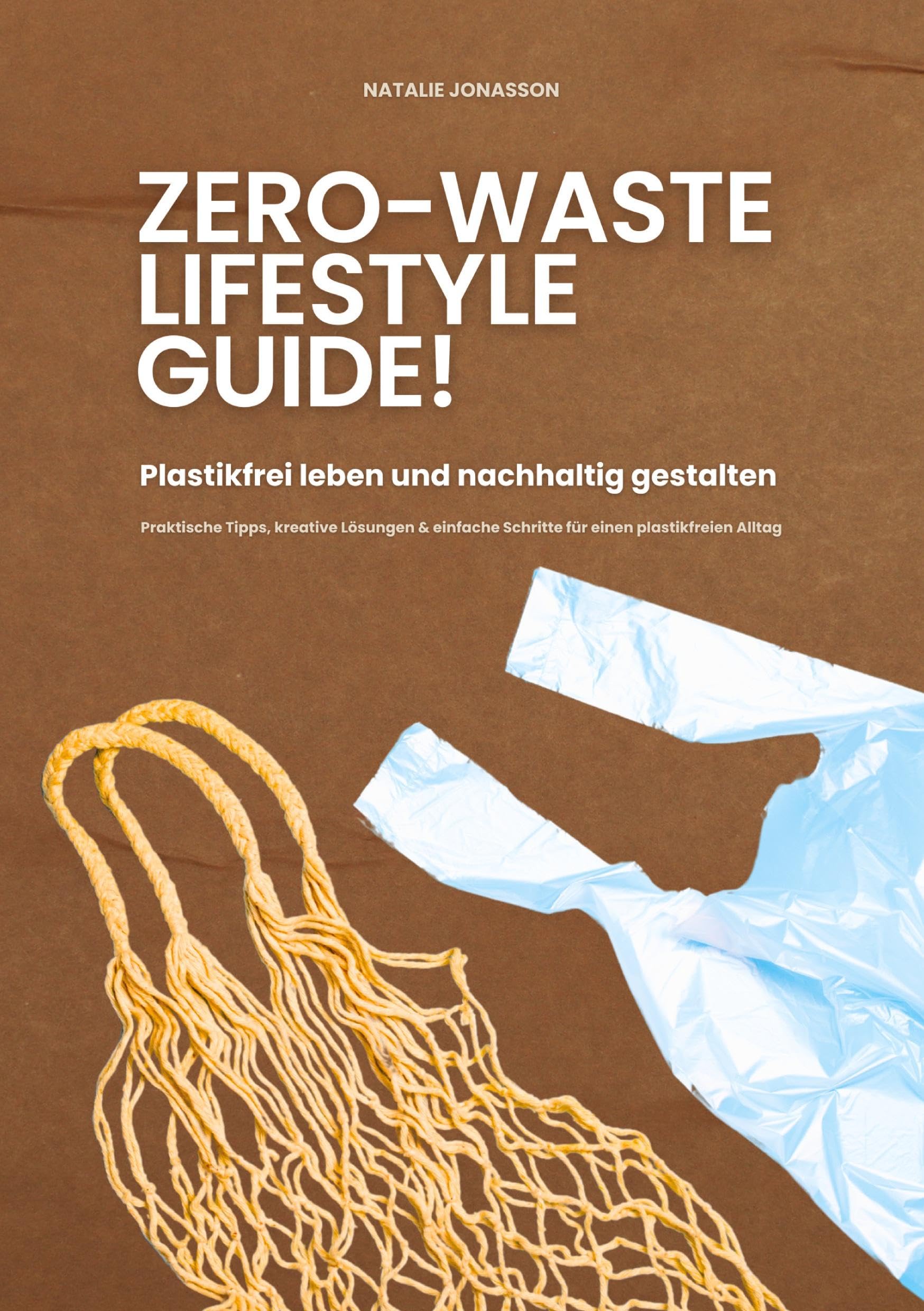 Zero Waste Lifestyle Guide: Plastikfrei leben und nachhaltig gestalten (Praktische Tipps, kreative Lösungen & einfache Schritte für einen plastikfreien Alltag)