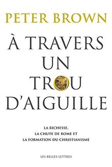 A travers un trou d'aiguille : la richesse, la chute de Rome et la formation du christianisme en Occident, 350-550