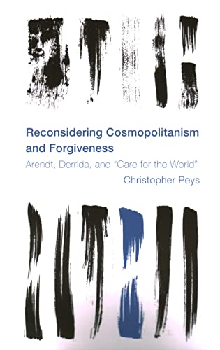 Reconsidering Cosmopolitanism and Forgiveness: Arendt, Derrida, and Care for the World (Reframing the Boundaries: Thinking the Political)