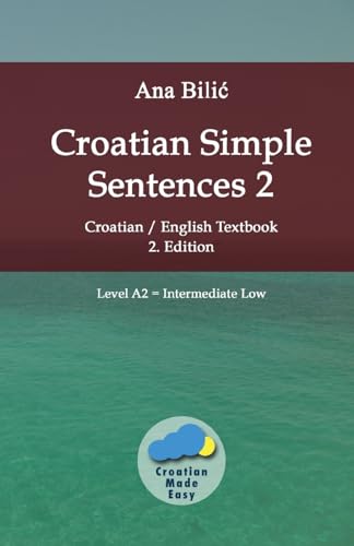 Croatian Simple Sentences 2: Croatian/English Textbook for Learning Croatian, Level Intermediate A2 = Intermediate Low, 2. Edition (Croatian Made Easy)