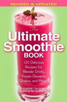 The Ultimate Smoothie Book: 130 Delicious Recipes for Blender Drinks, Frozen Desserts, Shakes, and More!