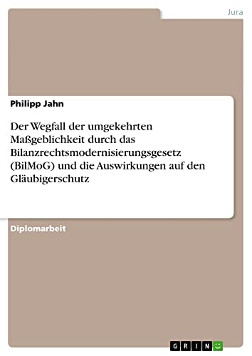 Der Wegfall der umgekehrten Maßgeblichkeit durch das Bilanzrechtsmodernisierungsgesetz (BilMoG) und die Auswirkungen auf den Gläubigerschutz: Diplomarbeit