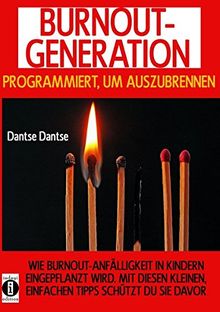 BURNOUT GENERATION - PROGRAMMIERT, UM VÖLLIG AUSZUBRENNEN: WIE BURNOUT-ANFÄLLIGKEIT UND ERSCHÖPFUNGSMENTALITÄT IN DER KINDHEIT EINGEPFLANZT WERDEN