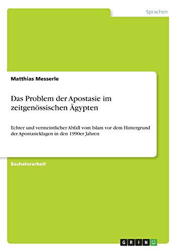 Das Problem der Apostasie im zeitgenössischen Ägypten: Echter und vermeintlicher Abfall vom Islam vor dem Hintergrund der Apostasieklagen in den 1990er Jahren
