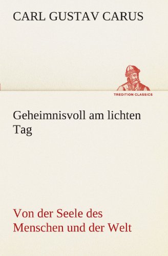 Geheimnisvoll am lichten Tag: Von der Seele des Menschen und der Welt (TREDITION CLASSICS)
