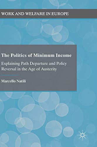 The Politics of Minimum Income: Explaining Path Departure and Policy Reversal in the Age of Austerity (Work and Welfare in Europe)