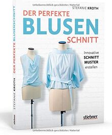 Der perfekte Blusenschnitt. Innovative Schnittmuster erstellen. Eine Grundform, unendlich viele Modelle. Schnittkonstruktion & Nähanleitungen für 19 Blusen-Variationen von casual bis raffiniert.