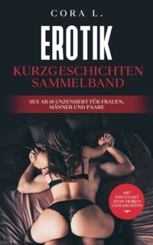 EROTIK KURZGESCHICHTEN SAMMELBAND: Sex ab 18 unzensiert für Frauen, Männer und Paare - Mit insgesamt zehn heißen Geschichten