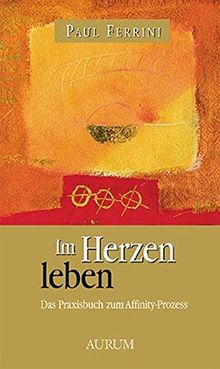 Im Herzen leben: Das Praxisbuch zum Affinity Prozess