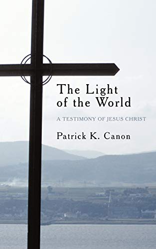 Canon, Patrick K. The Light Of The World, A Testimony Of Jesus Christ
