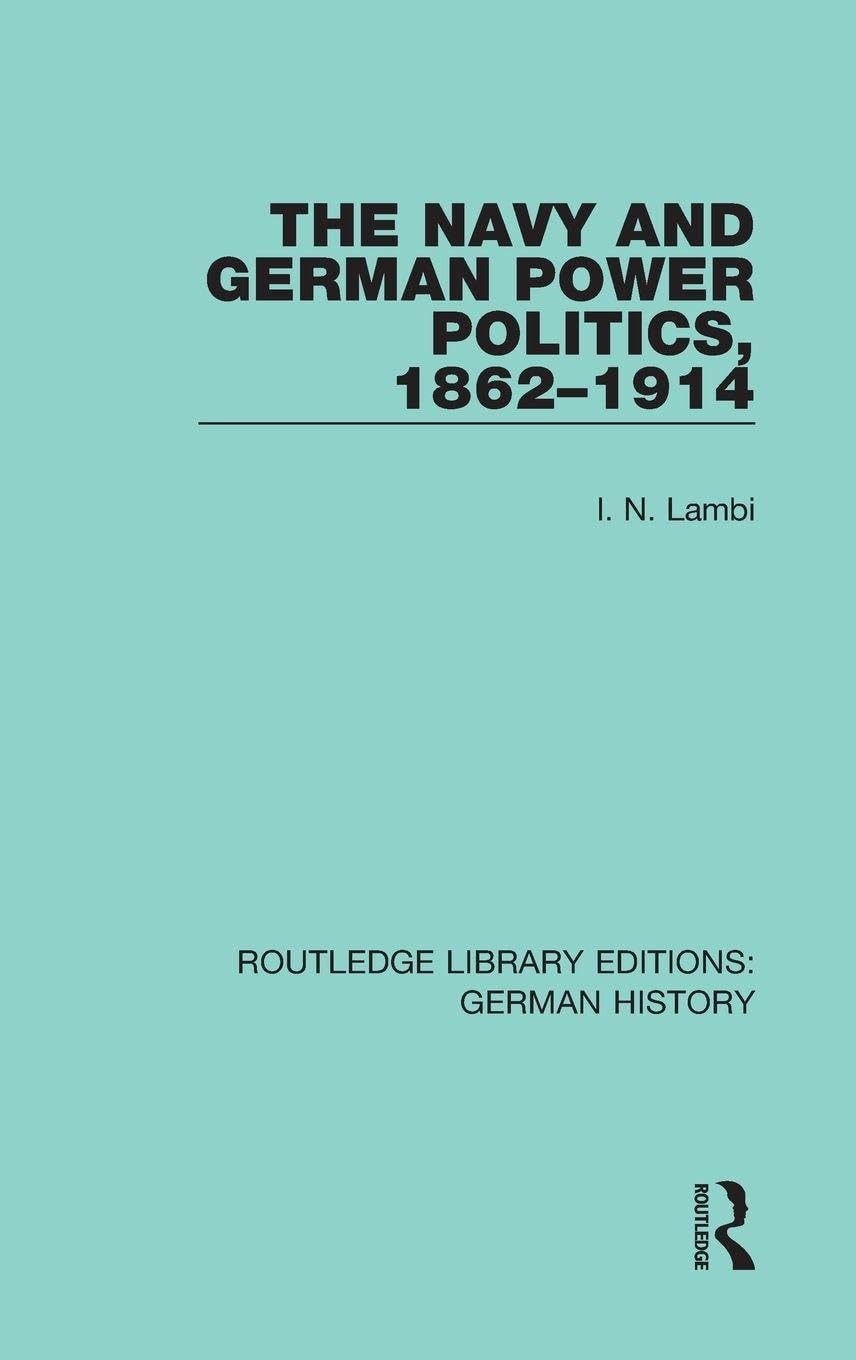 The Navy and German Power Politics, 1862-1914 (Routledge Library Editions: German History, 29, Band 29)