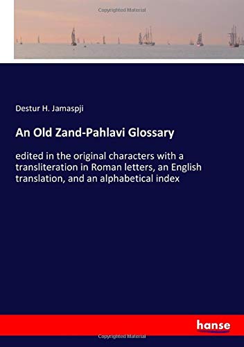 An Old Zand-Pahlavi Glossary: edited in the original characters with a transliteration in Roman letters, an English translation, and an alphabetical index
