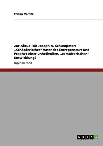 Zur Aktualität Joseph A. Schumpeter: Schöpferischer Vater des Entrepreneurs und Prophet einer unheilvollen, zerstörerischen Entwicklung?