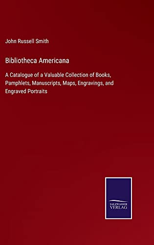 Bibliotheca Americana: A Catalogue of a Valuable Collection of Books, Pamphlets, Manuscripts, Maps, Engravings, and Engraved Portraits